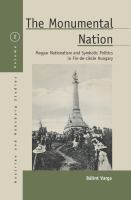 The monumental nation Magyar nationalism and symbolic politics in Fin-de-Siecle Hungary /