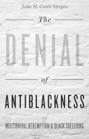 The denial of antiblackness : multiracial redemption and black suffering /