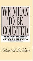 We mean to be counted : white women & politics in antebellum Virginia /