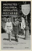 Protected children, regulated mothers : gender and the "Gypsy question" in state care in postwar Hungary, 1949-1956 /