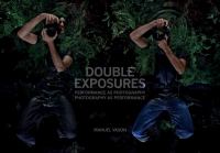 Double Exposures : Performance as Photography, Photography as Performance.