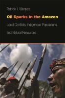 Oil sparks in the Amazon local conflicts, indigenous populations, and natural resources /