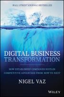 Digital Business Transformation : How Established Companies Sustain Competitive Advantage from Now to Next.