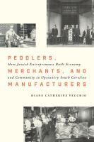 Peddlers, merchants, and manufacturers : how Jewish entrepreneurs built economy and community in upcountry South Carolina /