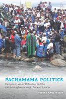 Pachamama politics : campesino water defenders and the anti-mining movement in Andean Ecuador /