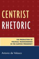 Centrist rhetoric the production of political transcendence in the Clinton presidency /