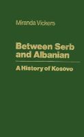 Between Serb and Albanian : a history of Kosovo /