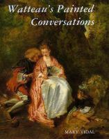 Watteau's painted conversations : art, literature, and talk in seventeenth- and eighteenth-century France /