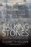 Talking Stones : The Politics of Memorialization in Post-Conflict Northern Ireland.