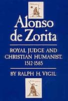 Alonso de Zorita : royal judge and Christian humanist, 1512- 1585 /