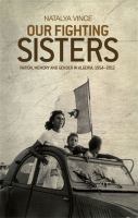 Our fighting sisters : nation, memory and gender in Algeria, 1954-2012 /