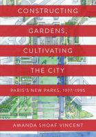 Constructing gardens, cultivating the city : Paris's new parks, 1977-1995 /