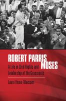 Robert Parris Moses a life in civil rights and leadership at the grassroots /