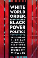 White world order, black power politics : the birth of American international relations /