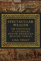 Spectacular wealth : the festivals of colonial South American mining towns /