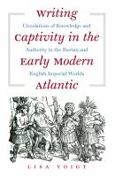 Writing captivity in the early modern Atlantic circulations of knowledge and authority in the Iberian and English imperial worlds /