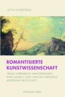 Romantisierte Kunstwissenschaft Franz Sternbalds Wanderungen von Ludwig Tieck und die Emergenz moderner Bildlichkeit /