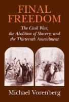 Final freedom : the Civil War, the abolition of slavery, and the Thirteenth Amendment /