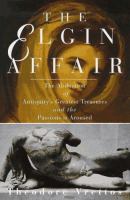 The Elgin affair : the abduction of Antiquity's greatest treasures and the passions it aroused /