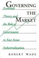 Governing the market : economic theory and the role of government in East Asian industrialization /