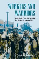 Workers and warriors : masculinity and the struggle for nation in South Africa /