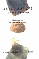 Three artists (three women) : modernism and the art of Hesse, Krasner, and O'Keeffe /