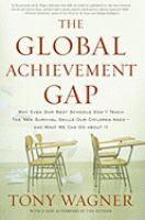 The global achievement gap why even our best schools don't teach the new survival skills our children need--and what we can do about it /