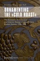 Ornamenting the "Cold Roast" : the domestic architecture and interior design of upper-class Boston homes, 1760-1880 /