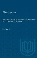 The Loner : Three Sketches of the Personal Life and Ideas of R.B. Bennett, 1870-1947 /