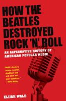 How the Beatles destroyed rock 'n' roll : an alternative history of American popular music /