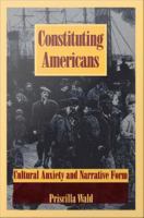 Constituting Americans Cultural Anxiety and Narrative Form /