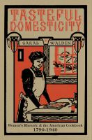 Tasteful domesticity : women's rhetoric & the American cookbook 1790-1940 /