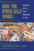 How the Other Half Works : Immigration and the Social Organization of Labor.