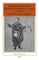 Francis Bacon's hidden hand in Shakespeare's the Merchant of Venice a study of law, rhetoric, and authorship /