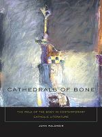 Cathedrals of Bone : The Role of the Body in Contemporary Catholic Literature.