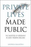Private lives made public : the invention of biography in early modern England /