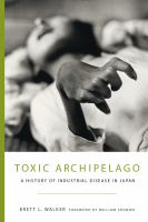 Toxic archipelago : a history of industrial disease in Japan /