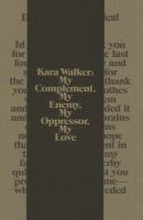 Kara Walker : my complement, my enemy, my oppressor, my love /
