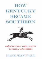 How Kentucky became southern : a tale of outlaws, horse thieves, gamblers, and breeders /