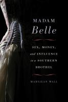 Madam Belle sex, money, and influence in a Southern brothel /