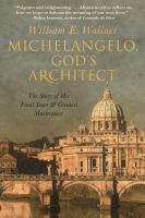 Michelangelo, God's architect : the story of his final years and greatest masterpiece /