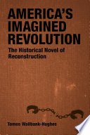 America's Imagined Revolution The Historical Novel of Reconstruction.