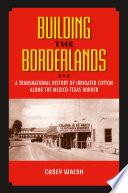 Building the Borderlands : A Transnational History of Irrigated Cotton along the Mexico-Texas Border.