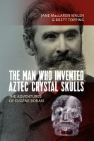 The Man Who Invented Aztec Crystal Skulls : The Adventures of Eugène Boban.