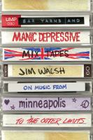 Bar yarns and manic-depressive mixtapes : Jim Walsh on music from Minneapolis to the Outer Limits /