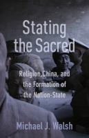Stating the sacred : religion, China, and the formation of the nation-state /