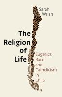 The religion of life : eugenics, race, and Catholicism in Chile /