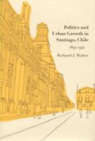 Politics and urban growth in Santiago, Chile, 1891-1941 /