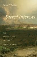 Sacred interests the United States and the Islamic world, 1821-1921 /