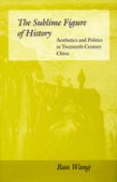 The sublime figure of history : aesthetics and politics in twentieth-century China /